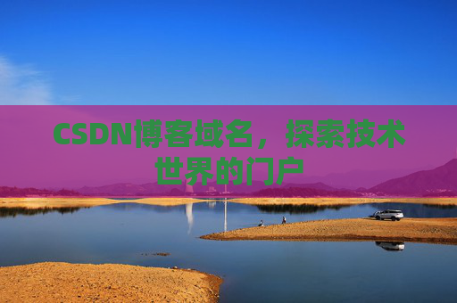 CSDN博客域名,探索技术世界的门户